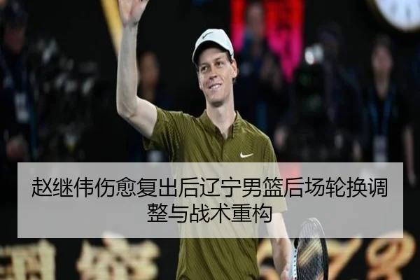 赵继伟伤愈复出后辽宁男篮后场轮换调整与战术重构