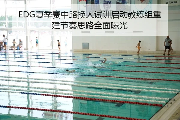 EDG夏季赛中路换人试训启动教练组重建节奏思路全面曝光